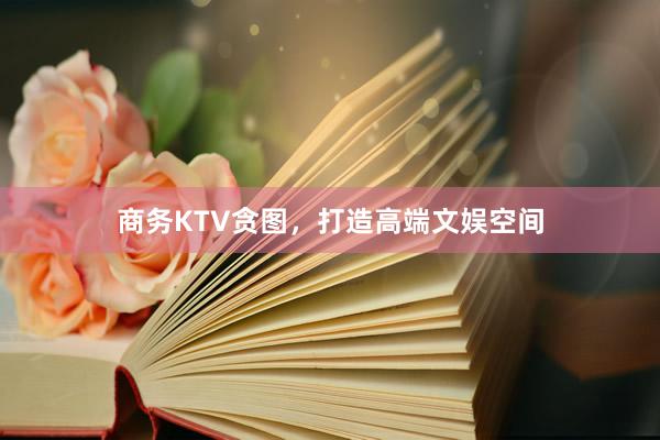 商务KTV贪图，打造高端文娱空间
