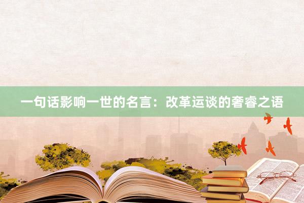 一句话影响一世的名言：改革运谈的奢睿之语